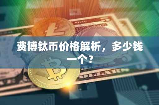 费博钛币价格解析，多少钱一个？