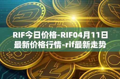 RIF今日价格-RIF04月11日最新价格行情-rif最新走势消息