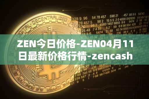 ZEN今日价格-ZEN04月11日最新价格行情-zencash最新走势消息