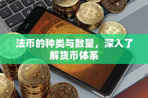 法币的种类与数量，深入了解货币体系