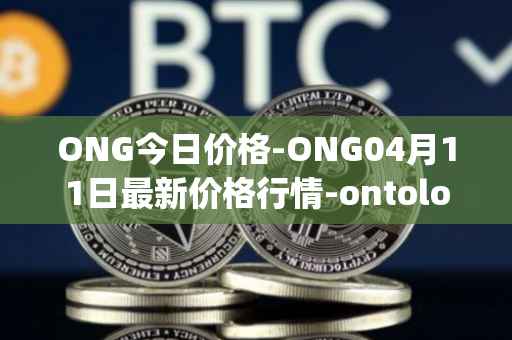 ONG今日价格-ONG04月11日最新价格行情-ontology-gas最新走势消息