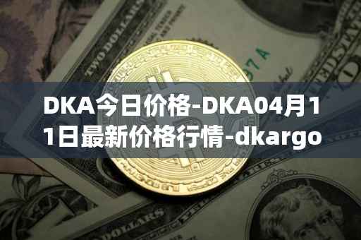 DKA今日价格-DKA04月11日最新价格行情-dkargo最新走势消息