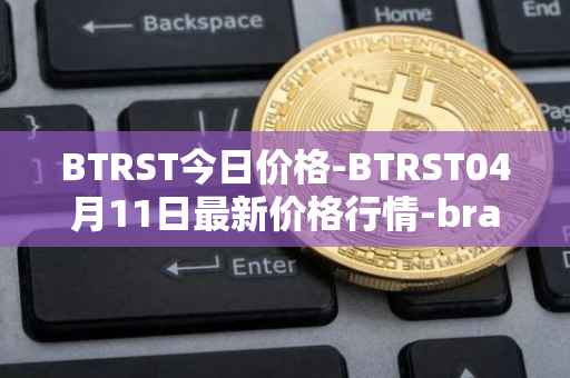 BTRST今日价格-BTRST04月11日最新价格行情-braintrust最新走势消息