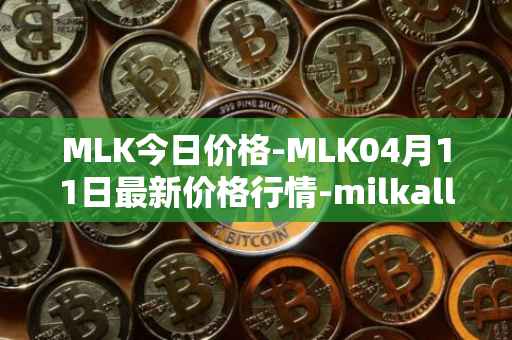 MLK今日价格-MLK04月11日最新价格行情-milkalliance最新走势消息