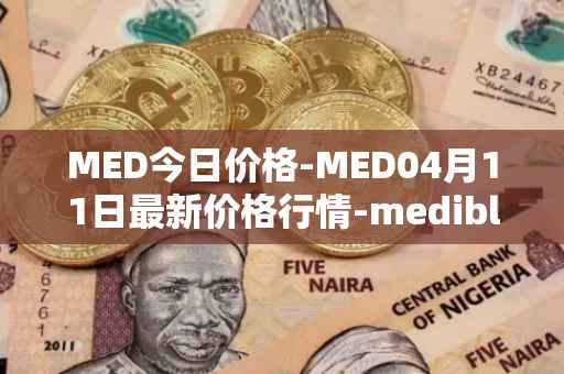MED今日价格-MED04月11日最新价格行情-medibloc最新走势消息