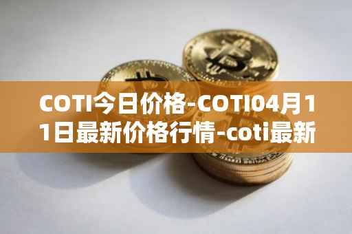 COTI今日价格-COTI04月11日最新价格行情-coti最新走势消息