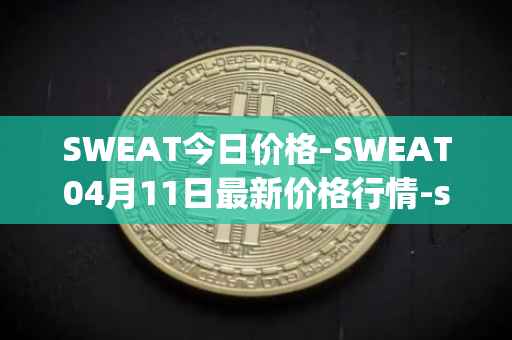 SWEAT今日价格-SWEAT04月11日最新价格行情-sweateconomy最新走势消息