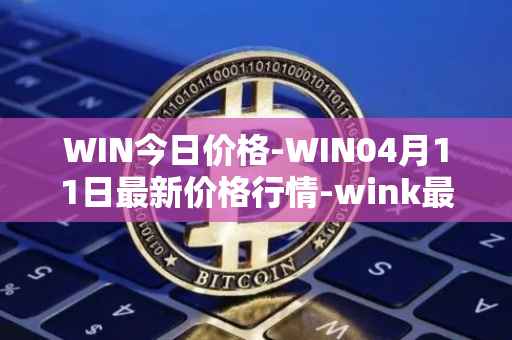 WIN今日价格-WIN04月11日最新价格行情-wink最新走势消息