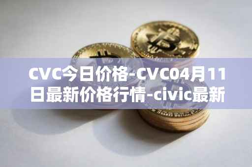 CVC今日价格-CVC04月11日最新价格行情-civic最新走势消息