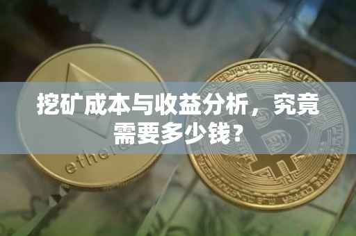 挖矿成本与收益分析，究竟需要多少钱？