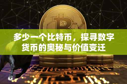 多少一个比特币，探寻数字货币的奥秘与价值变迁