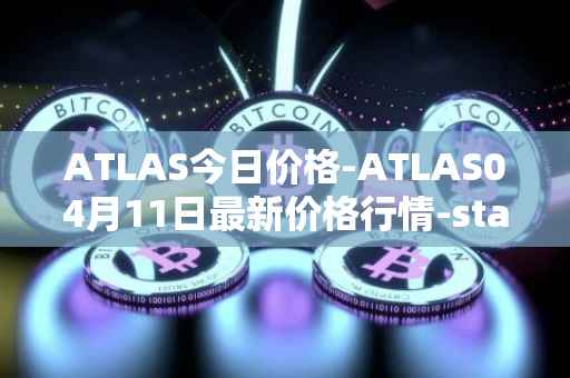 ATLAS今日价格-ATLAS04月11日最新价格行情-star-atlas最新走势消息