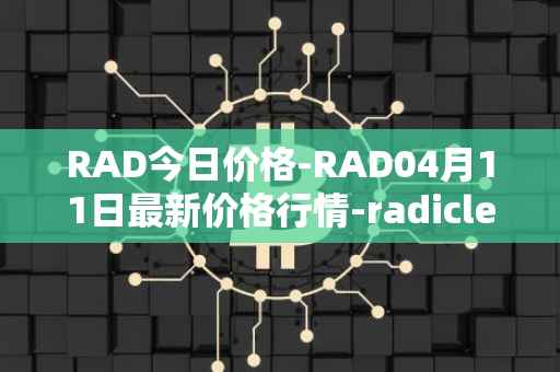 RAD今日价格-RAD04月11日最新价格行情-radicle最新走势消息