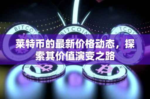莱特币的最新价格动态，探索其价值演变之路