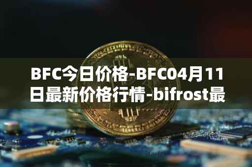BFC今日价格-BFC04月11日最新价格行情-bifrost最新走势消息