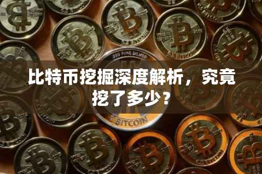 比特币挖掘深度解析，究竟挖了多少？