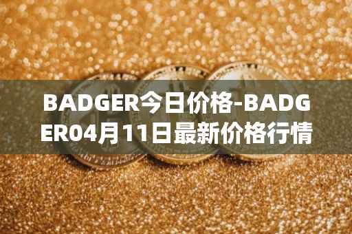 BADGER今日价格-BADGER04月11日最新价格行情-badger-dao最新走势消息