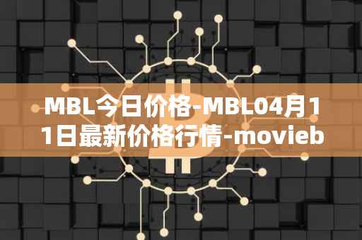 MBL今日价格-MBL04月11日最新价格行情-moviebloc最新走势消息
