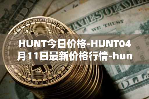 HUNT今日价格-HUNT04月11日最新价格行情-hunt-token最新走势消息