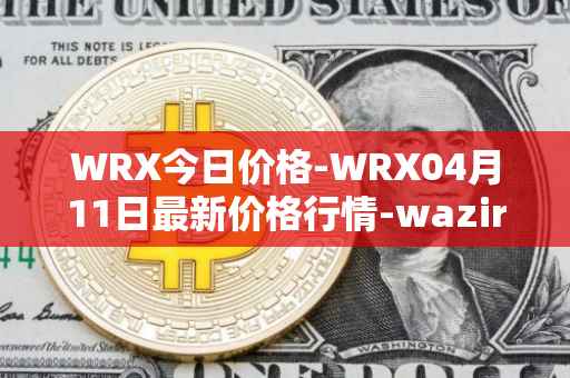 WRX今日价格-WRX04月11日最新价格行情-wazirx最新走势消息