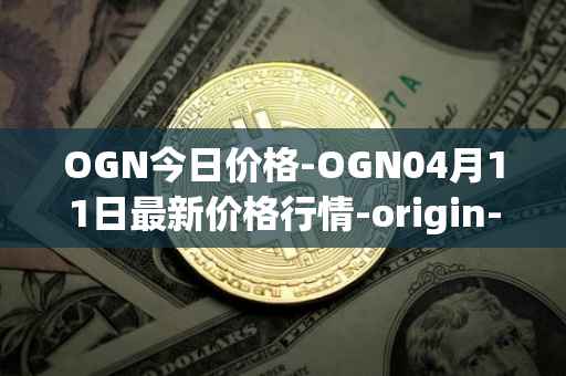 OGN今日价格-OGN04月11日最新价格行情-origin-protocol最新走势消息