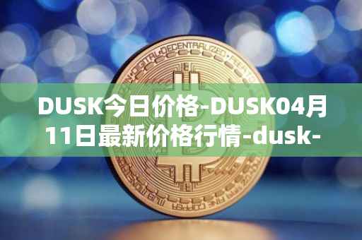 DUSK今日价格-DUSK04月11日最新价格行情-dusk-network最新走势消息