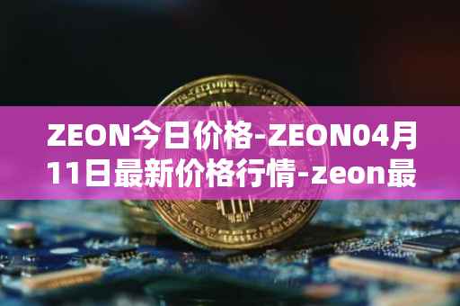 ZEON今日价格-ZEON04月11日最新价格行情-zeon最新走势消息