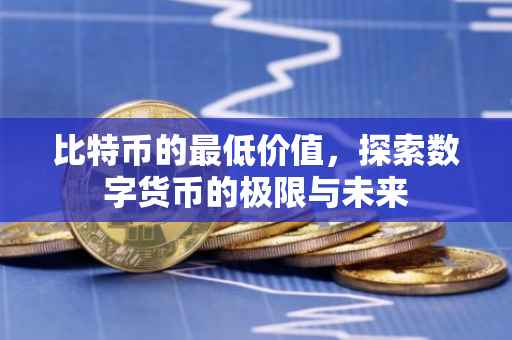 比特币的最低价值，探索数字货币的极限与未来