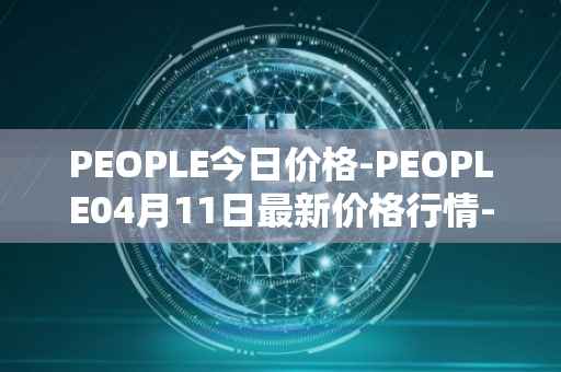 PEOPLE今日价格-PEOPLE04月11日最新价格行情-constitutiondao最新走势消息