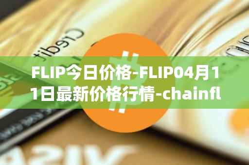 FLIP今日价格-FLIP04月11日最新价格行情-chainflip最新走势消息