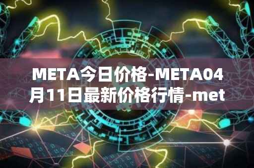 META今日价格-META04月11日最新价格行情-meta最新走势消息