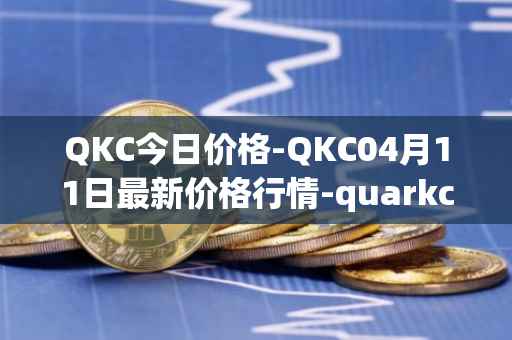 QKC今日价格-QKC04月11日最新价格行情-quarkchain最新走势消息