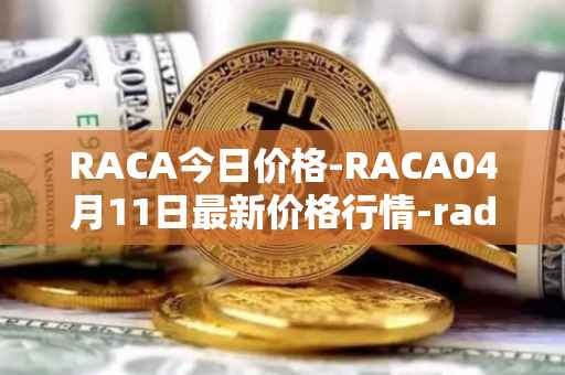 RACA今日价格-RACA04月11日最新价格行情-radio-caca最新走势消息
