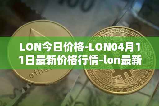 LON今日价格-LON04月11日最新价格行情-lon最新走势消息