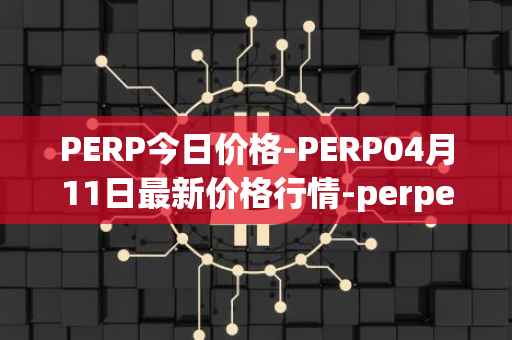 PERP今日价格-PERP04月11日最新价格行情-perpetual-protocol最新走势消息