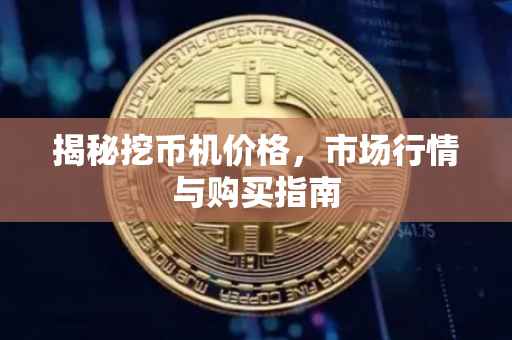 揭秘挖币机价格，市场行情与购买指南