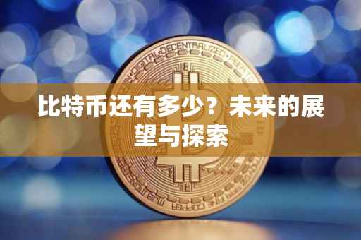 比特币还有多少？未来的展望与探索
