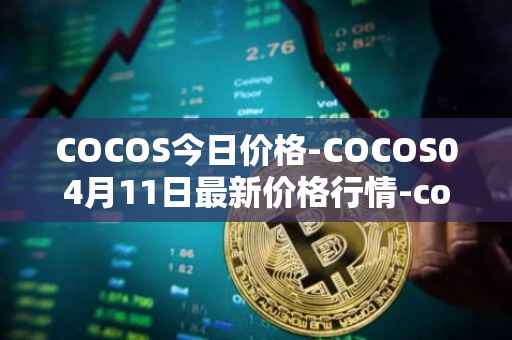 COCOS今日价格-COCOS04月11日最新价格行情-cocos-bcx最新走势消息