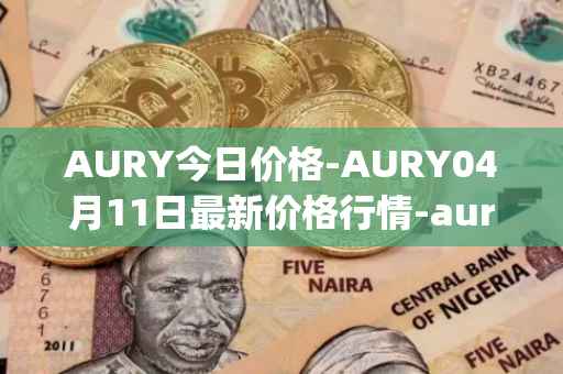 AURY今日价格-AURY04月11日最新价格行情-aurory最新走势消息