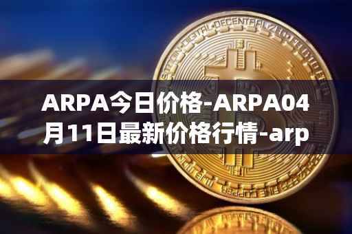 ARPA今日价格-ARPA04月11日最新价格行情-arpa-chain最新走势消息