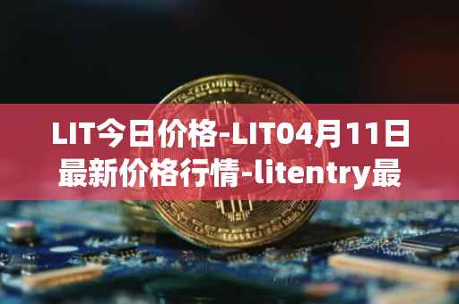 LIT今日价格-LIT04月11日最新价格行情-litentry最新走势消息