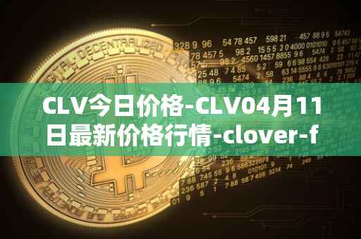 CLV今日价格-CLV04月11日最新价格行情-clover-finance最新走势消息