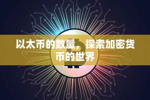 以太币的数量，探索加密货币的世界