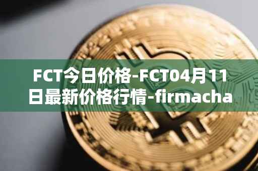 FCT今日价格-FCT04月11日最新价格行情-firmachain最新走势消息