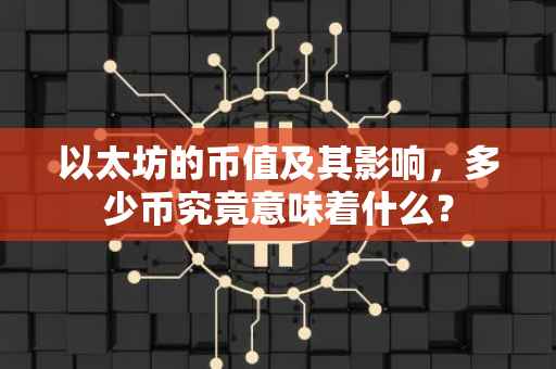 以太坊的币值及其影响，多少币究竟意味着什么？