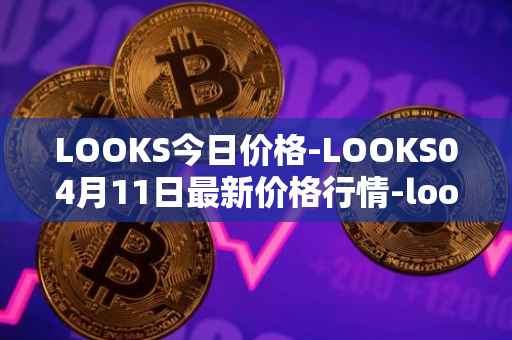 LOOKS今日价格-LOOKS04月11日最新价格行情-looksrare最新走势消息