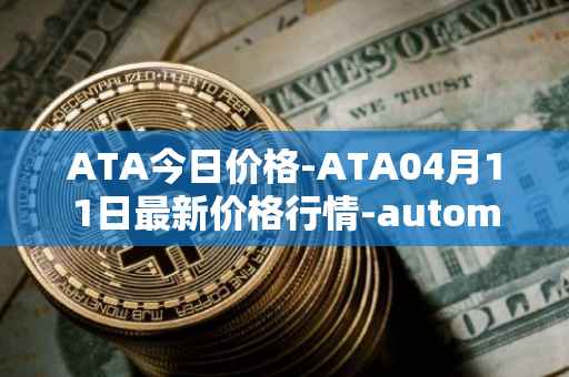 ATA今日价格-ATA04月11日最新价格行情-automata最新走势消息