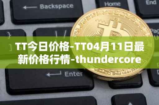TT今日价格-TT04月11日最新价格行情-thundercore最新走势消息