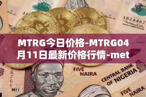 MTRG今日价格-MTRG04月11日最新价格行情-meter最新走势消息