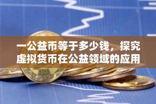 一公益币等于多少钱，探究虚拟货币在公益领域的应用与价值
